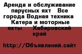 Аренда и обслуживание парусных яхт - Все города Водная техника » Катера и моторные яхты   . Хабаровский край